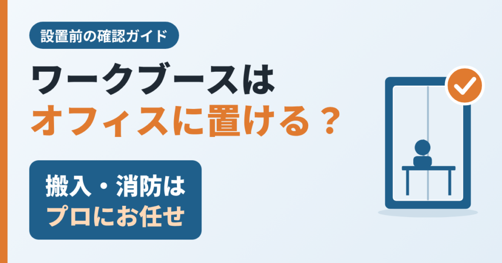 ワークブースはオフィスに置ける？搬入・消防の確認はプロにお任せ
